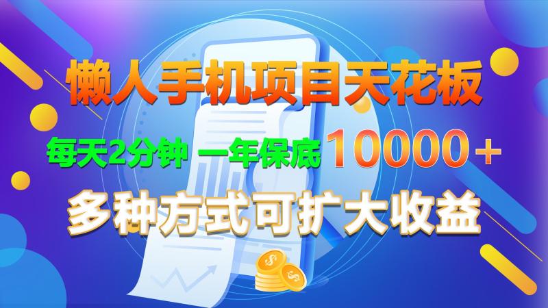 懒人手机项目天花板，每天2分钟，一年保底10000+，多种方式可扩大收益！| 网创圈