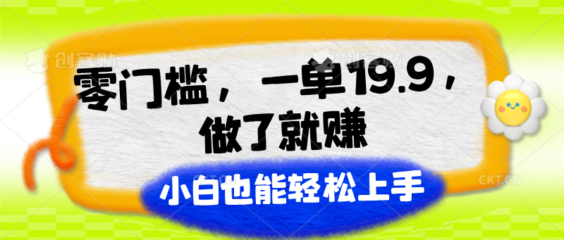 零门槛，一单19.9，做了就赚，小白也能轻松上手| 网创圈