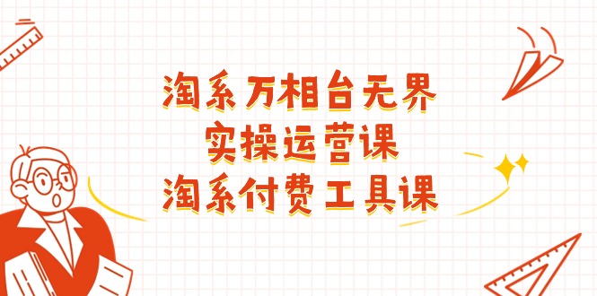 淘系万相台无界实操运营课：淘系付费工具课（63节课）| 副业网