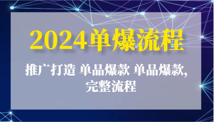 2024单爆流程：推广打造 单品爆款 单品爆款，完整流程| 网创圈