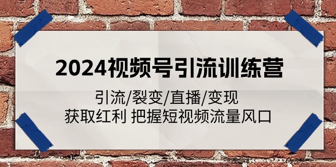 2024视频号引流训练营：引流/裂变/直播/变现 获取红利 把握短视频流量风口| 网创圈
