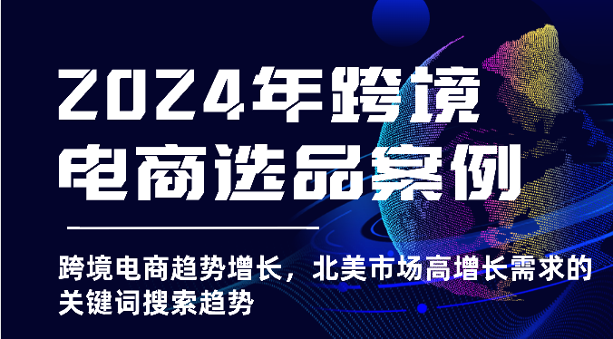 2024年跨境电商选品案例-北美市场高增长需求关键词搜索趋势（更新)| 网创圈