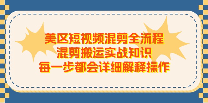 美区短视频混剪全流程，混剪搬运实战知识，每一步都会详细解释操作| 副业网