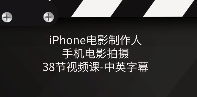 iPhone电影制作人-手机电影拍摄-38节视频课-中英字幕| 网创圈