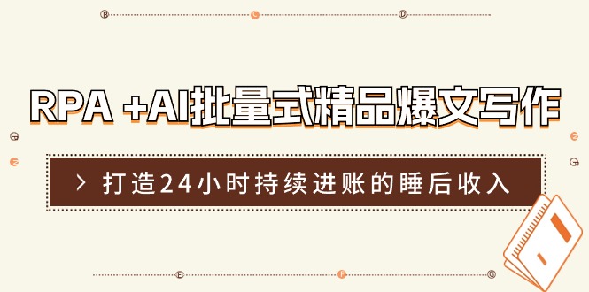 RPA+AI批量式精品爆文写作日更实操营，打造24小时持续进账的睡后收入| 网创圈