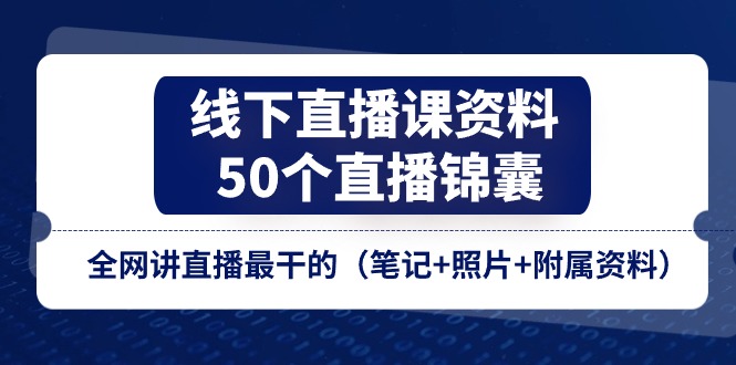 线下直播课资料、50个直播锦囊，全网讲直播最干的（笔记+照片+附属资料）| 副业网