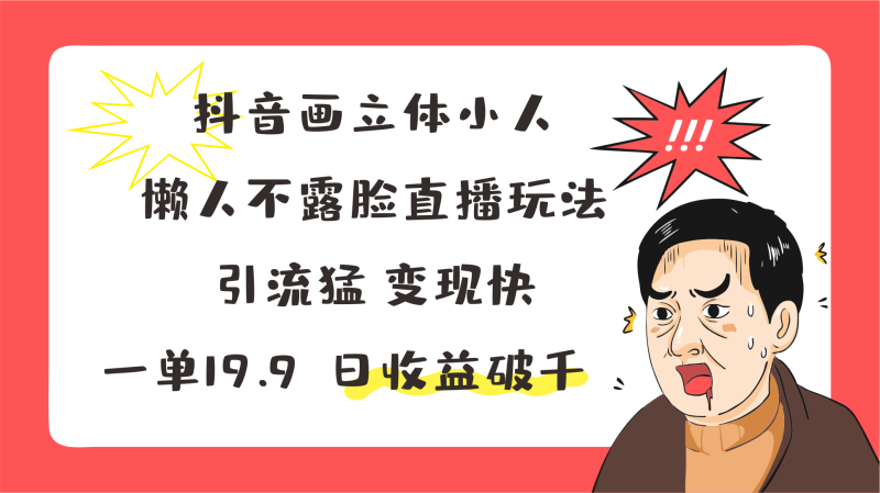 抖音画立体小人，懒人不露脸直播玩法，引流猛变现快，一单19.9，日收益破千| 网创圈
