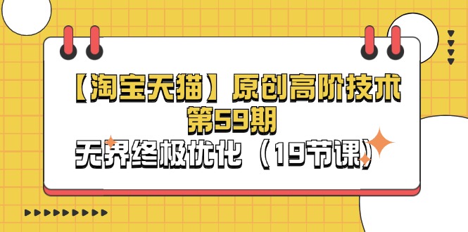 淘宝&天猫原创高阶技术第59期，无界终极优化（19节课）| 副业网