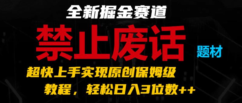 全新掘金赛道 禁止废话题材，超快上手实现原创保姆级教程，轻松日入3位数++| 网创圈