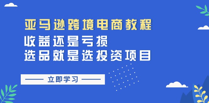 亚马逊跨境电商教程：收益还是亏损！选品就是选投资项目| 副业网