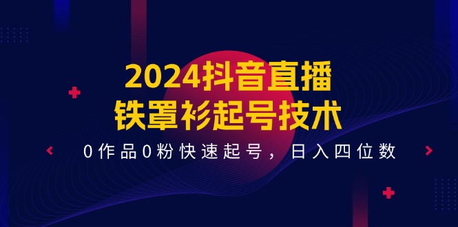 2024抖音直播铁罩衫起号技术，0作品0粉快速起号，日入四位数（14节课）| 副业网