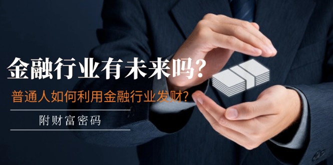 公众号付费文章：金融行业有未来吗？普通人如何利用金融行业发财?(附财富密码)| 副业网