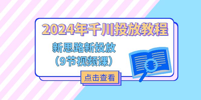 2024年千川投放教程，新思路+新投放（9节视频课）| 副业网