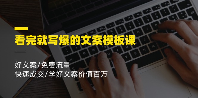 看完就写爆的文案模板课，好文案/免费流量/快速成交/学好文案价值百万| 网创圈