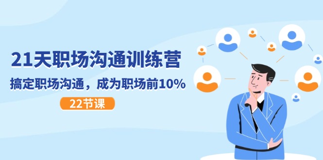 21天职场沟通特训营，搞定职场沟通，成为职场前10%（22节）| 副业网