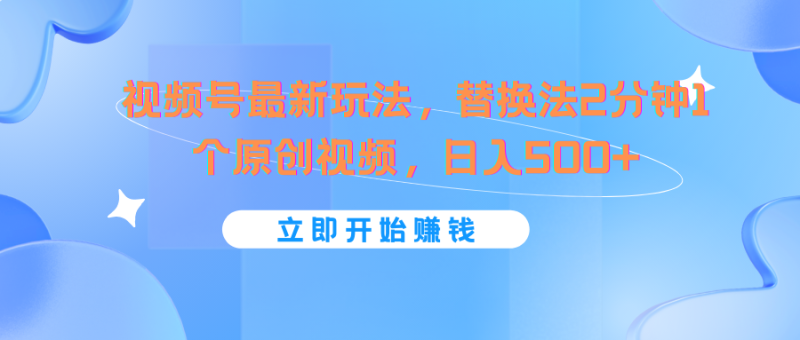 视频号最新玩法，替换法2分钟1个原创视频，日入500+| 网创圈