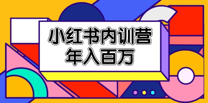小红书内训营，底层逻辑/定位赛道/账号包装/内容策划/爆款创作/年入百万| 网创圈