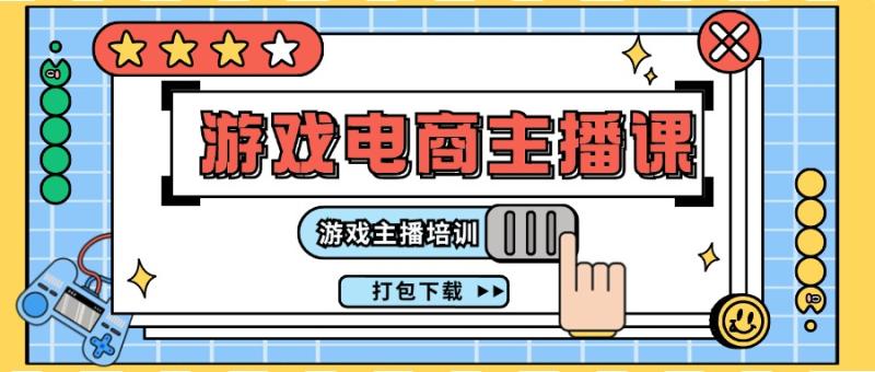 0基础入门游戏电商主播课程：游戏主播培训打包下载（23节）| 网创圈