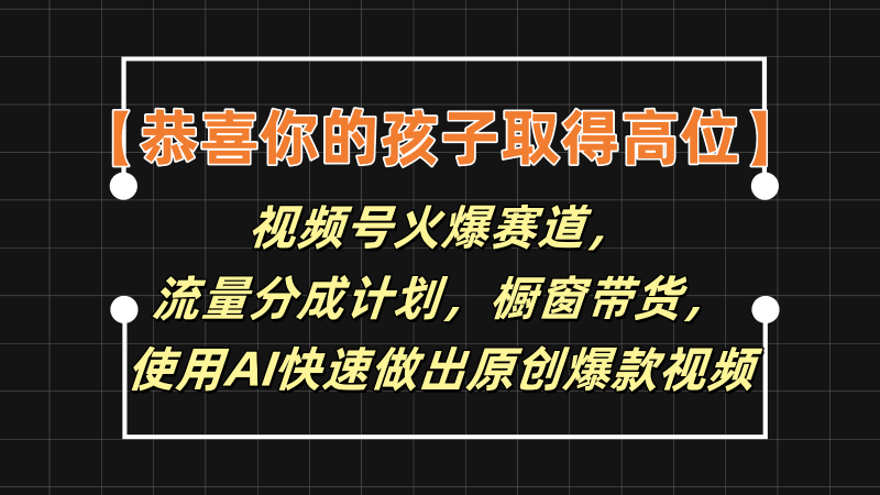 【恭喜你的孩子取得高位】视频号火爆赛道，分成计划橱窗带货，使用AI快速做原创视频| 副业网