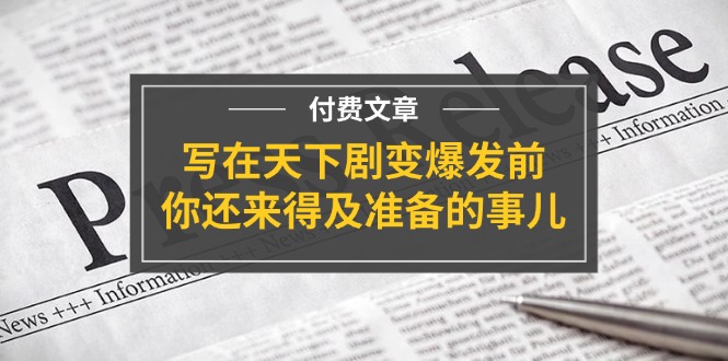公众号付费文章《写在天下剧变爆发前，你还来得及准备的事儿》| 网创圈