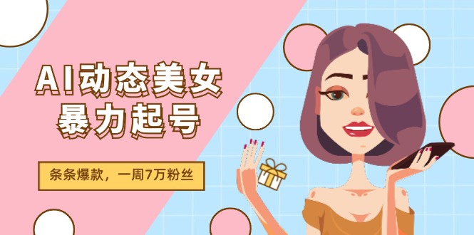 AI动态美女暴力起号2.0，新赛道原创作品，条条爆款，一周7万粉丝| 网创圈