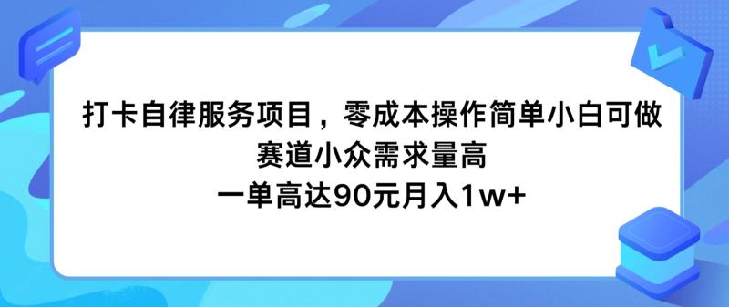 打卡自律服务项目，零成本操作简单小白可做，赛道小众需求量高，一单高达90元月入1w+| 副业网