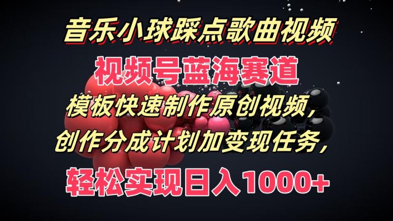音乐小球踩点歌曲视频，视频号蓝海赛道，模板快速制作原创视频，分成计划加变现任务| 网创圈