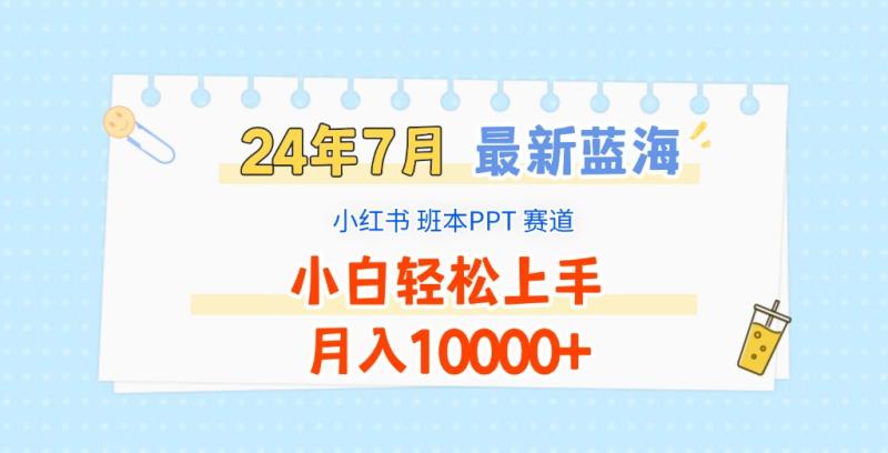 2024年7月最新蓝海赛道，小红书班本PPT项目，小白轻松上手，月入10000+| 副业网