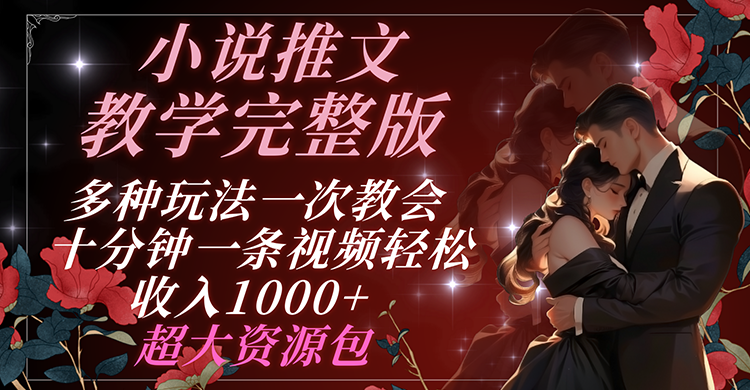 小说推文教学完整版 多种玩法一次教会 十分钟一条视频轻松收入1000+ 超大资源包| 网创圈