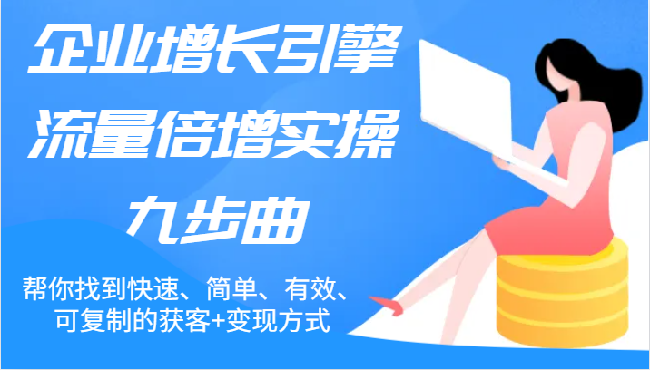 企业增长引擎流量倍增实操九步曲，帮你找到快速、简单、有效、可复制的获客+变现方式| 网创圈