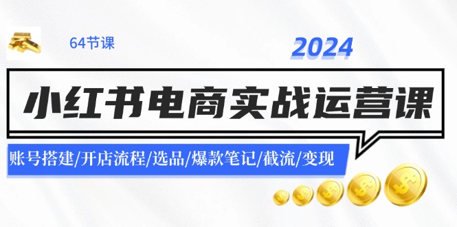 2024小红书电商实战运营课：账号搭建/开店流程/选品/爆款笔记/截流/变现| 网创圈