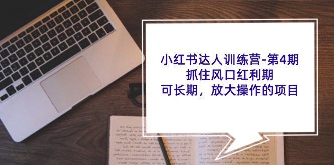 小红书达人训练营第4期：抓住风口红利期，可长期，放大操作的项目| 网创圈