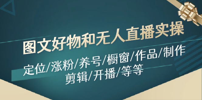 图文好物和无人直播实操：定位/涨粉/养号/橱窗/作品/制作/剪辑/开播/等等| 网创圈