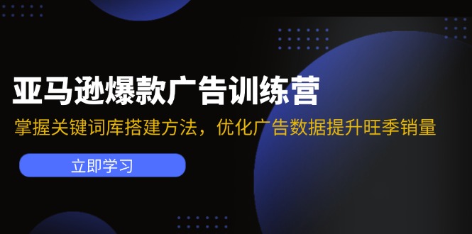 亚马逊爆款广告训练营：掌握关键词库搭建方法，优化广告数据提升旺季销量| 网创圈