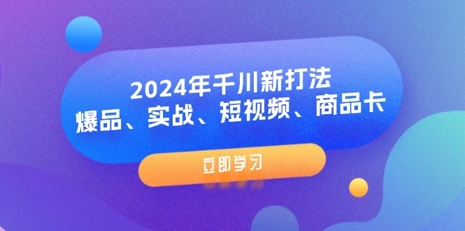 2024年千川新打法：爆品、实战、短视频、商品卡（8节课）| 副业网