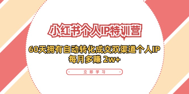 小红书个人IP陪跑营：两个月打造自动转化成交的多渠道个人IP，每月收入2w+（30节）| 网创圈