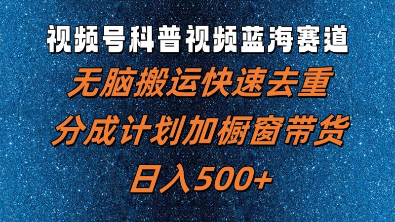 视频号科普视频蓝海赛道，无脑搬运快速去重，分成计划加橱窗带货，日入500+| 网创圈