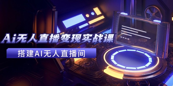 2024全套Ai无人直播变现实战课，搭建AI无人直播间，利用AI赚钱 (24节课)| 网创圈