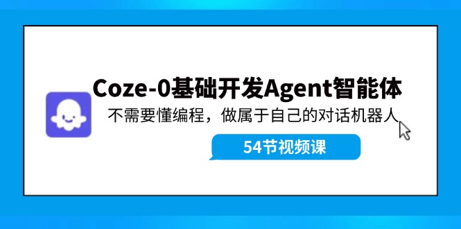 Coze-0基础开发 Agent智能体教程：不需要懂编程，做属于自己的对话机器人| 副业网
