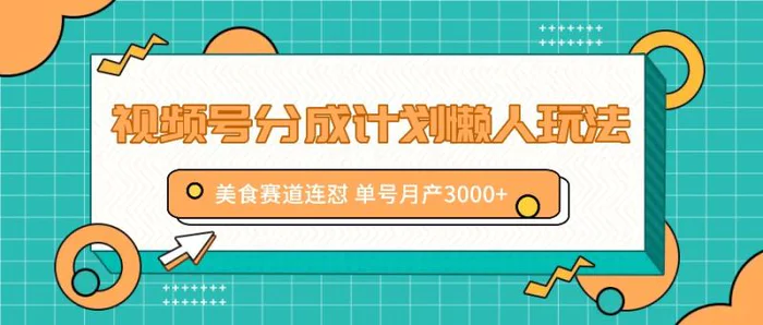 视频号分成计划懒人玩法，美食赛道连怼 单号月产3000+| 网创圈