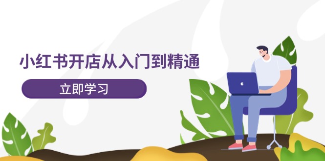 小红书开店从入门到精通，快速掌握小红书店铺运营，实现开店创收（202节）| 网创圈