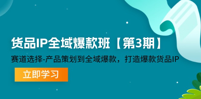 货品IP全域爆款班【第3期】赛道选择、产品策划到全域爆款，打造爆款货品IP| 副业网