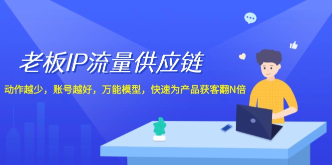 老板IP流量供应链，动作越少账号越好，万能模型快速为产品获客翻N倍！| 网创圈