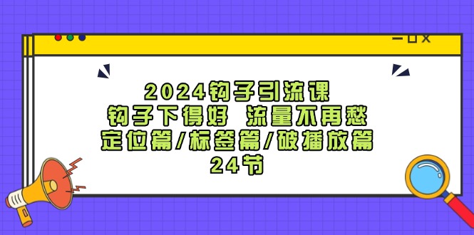 2024钩子引流课：钩子下得好流量不再愁，定位篇/标签篇/破播放篇/24节| 网创圈