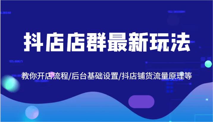 抖店店群最新玩法，教你开店流程/后台基础设置/抖店铺货流量原理等| 网创圈