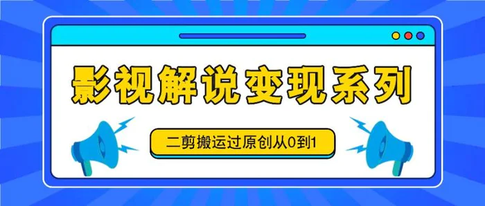 影视解说变现系列，二剪搬运过原创从0到1，喂饭式教程| 网创圈