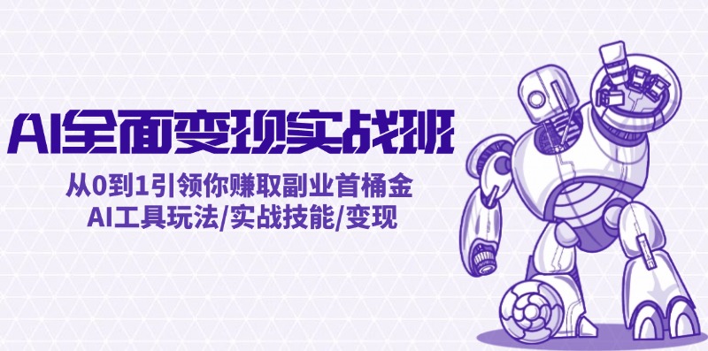 AI全面变现实操班：从0到1引领你赚取副业首桶金 AI工具玩法/实战技能/变现| 网创圈