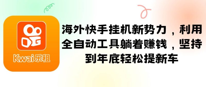 海外快手挂机新势力，利用全自动工具躺着赚钱，坚持到年底轻松提新车| 网创圈