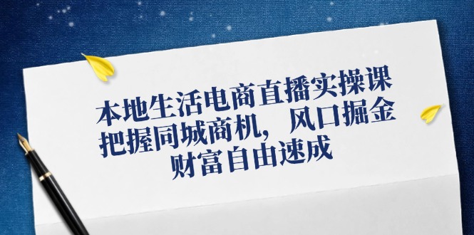 本地生活电商直播实操课，把握同城商机，风口掘金，财富自由速成| 网创圈