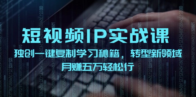 短视频IP实战课，独创一键复制学习秘籍，转战新领域，月赚五万轻松行| 副业网